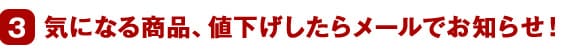 3 気になる商品、値下げしたらメールでお知らせ!