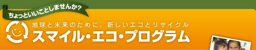 ちょっといいことしませんか? 地球と未来のために、新しいエコとリサイクル スマイル・エコ・プログラム