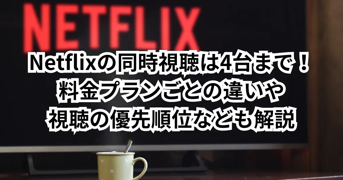 Netflixの同時視聴は4台まで！料金プランごとの違いや視聴の優先順位