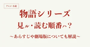 【アニメ・小説】物語シリーズを見る順番・読む順番は？あらすじ