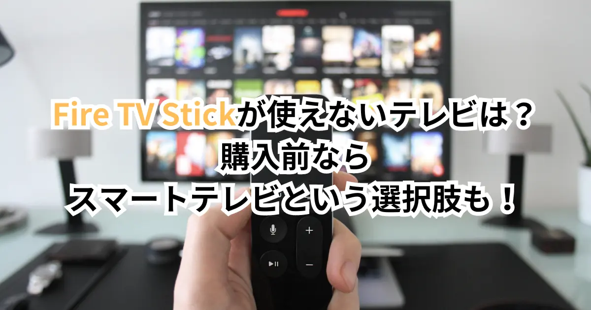 Fire TV Stickが使えないテレビは？購入前ならスマートテレビという ...