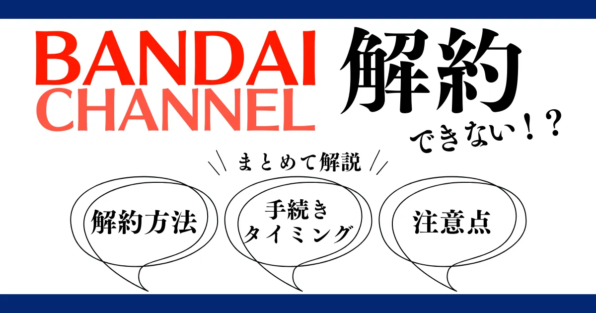 バンダイチャンネルは解約できない？解約方法と手続きのタイミング ...