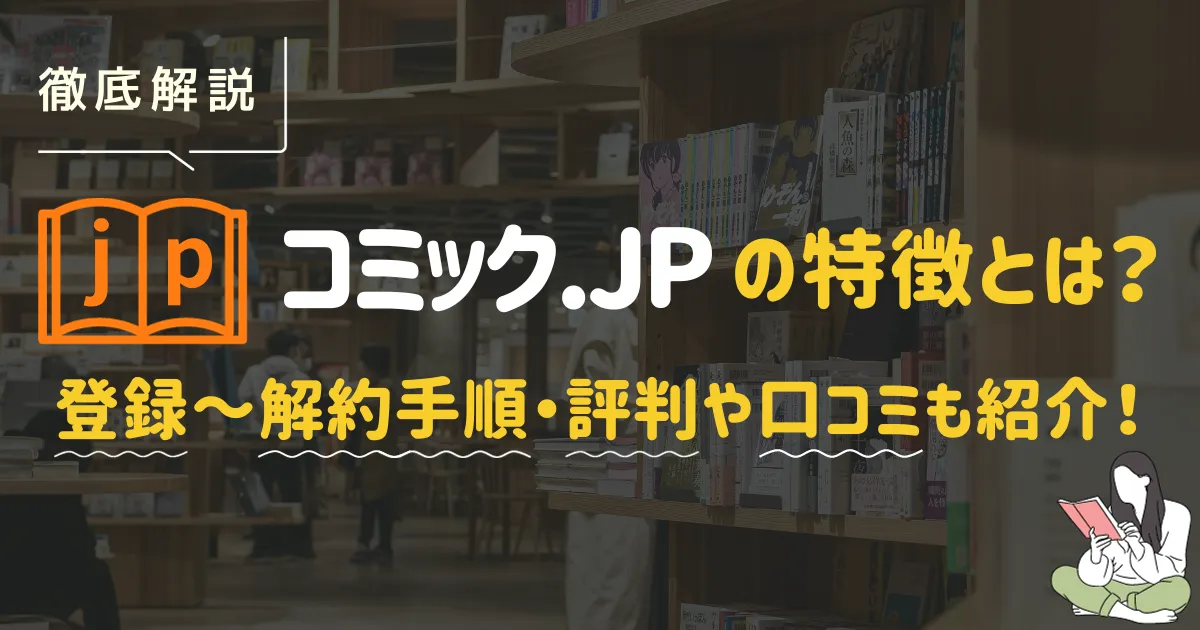 徹底解説】コミック.jpの特徴とは？登録〜解約手順・評判や口コミも