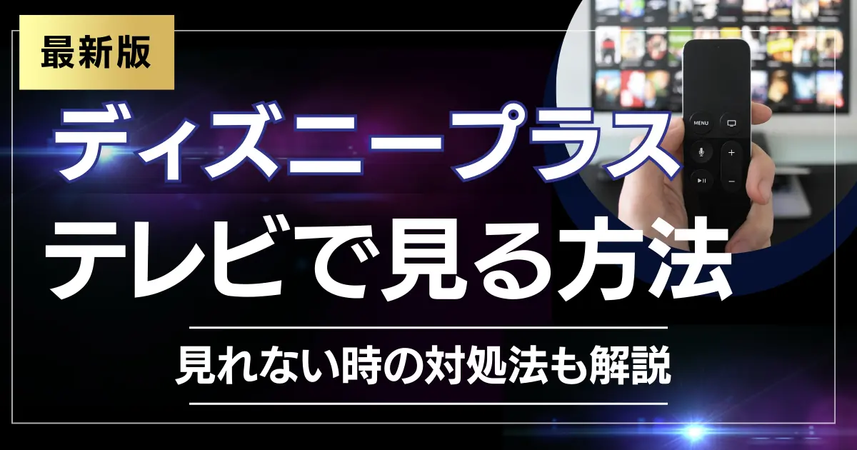 最新】ディズニープラスをテレビで見る方法5選！見れないときの原因と