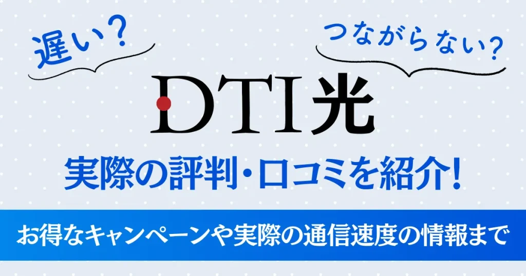 【遅い？つながらない？】DTI光の実際の評判・口コミを紹介！お得なキャンペーンや実際の通信速度も調査