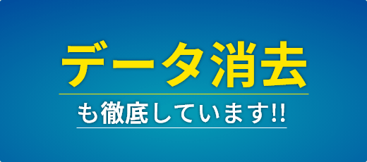 データ消去も徹底しています！